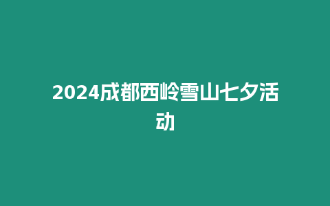 2024成都西嶺雪山七夕活動(dòng)