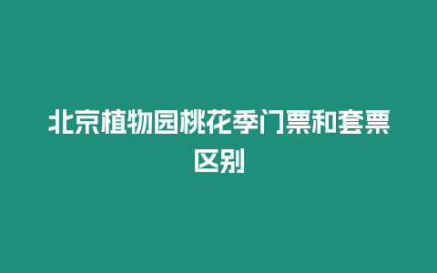 北京植物園桃花季門票和套票區別