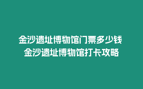 金沙遺址博物館門(mén)票多少錢(qián) 金沙遺址博物館打卡攻略