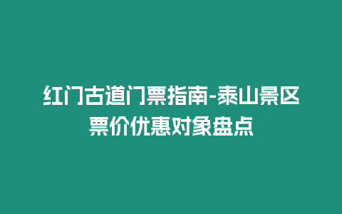 紅門古道門票指南-泰山景區票價優惠對象盤點