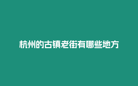 杭州的古鎮(zhèn)老街有哪些地方