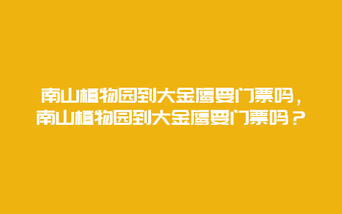 南山植物園到大金鷹要門票嗎，南山植物園到大金鷹要門票嗎？