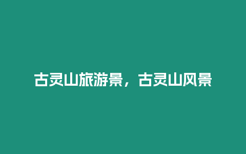 古靈山旅游景，古靈山風景
