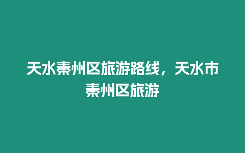 天水秦州區旅游路線，天水市秦州區旅游
