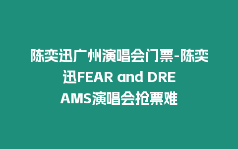 陳奕迅廣州演唱會門票-陳奕迅FEAR and DREAMS演唱會搶票難