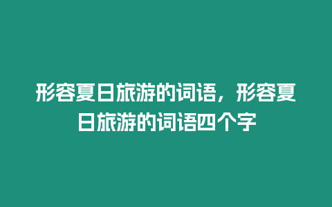 形容夏日旅游的詞語，形容夏日旅游的詞語四個字