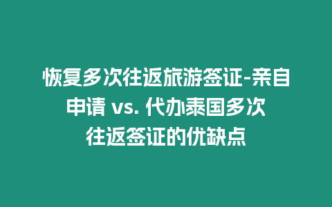 恢復多次往返旅游簽證-親自申請 vs. 代辦泰國多次往返簽證的優缺點