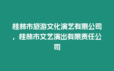 桂林市旅游文化演藝有限公司，桂林市文藝演出有限責任公司