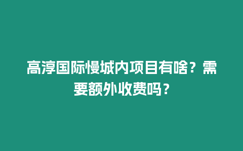 高淳國(guó)際慢城內(nèi)項(xiàng)目有啥？需要額外收費(fèi)嗎？