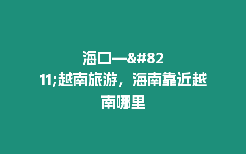 海口-----越南旅游，海南靠近越南哪里