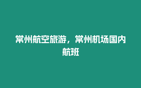 常州航空旅游，常州機場國內(nèi)航班