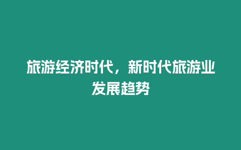 旅游經(jīng)濟時代，新時代旅游業(yè)發(fā)展趨勢