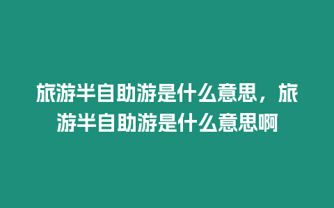 旅游半自助游是什么意思，旅游半自助游是什么意思啊