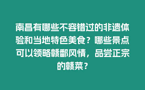 南昌有哪些不容錯過的非遺體驗和當地特色美食？哪些景點可以領略贛鄱風情，品嘗正宗的贛菜？