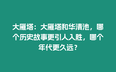 大雁塔：大雁塔和華清池，哪個(gè)歷史故事更引人入勝，哪個(gè)年代更久遠(yuǎn)？