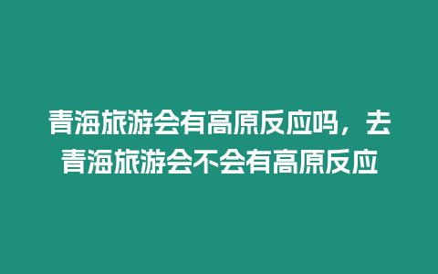 青海旅游會有高原反應(yīng)嗎，去青海旅游會不會有高原反應(yīng)