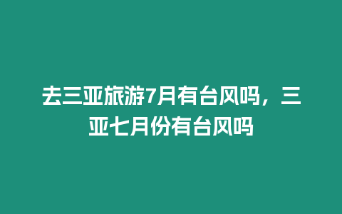 去三亞旅游7月有臺風(fēng)嗎，三亞七月份有臺風(fēng)嗎