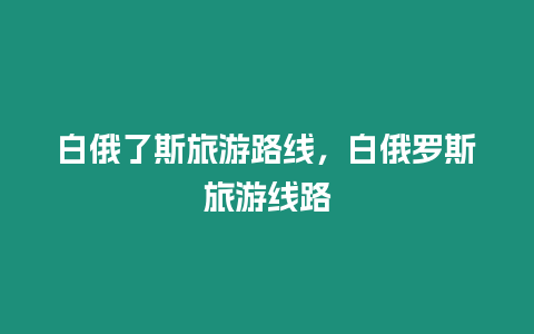 白俄了斯旅游路線，白俄羅斯旅游線路