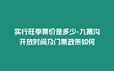 實(shí)行旺季票價(jià)是多少-九寨溝開(kāi)放時(shí)間及門票政策如何