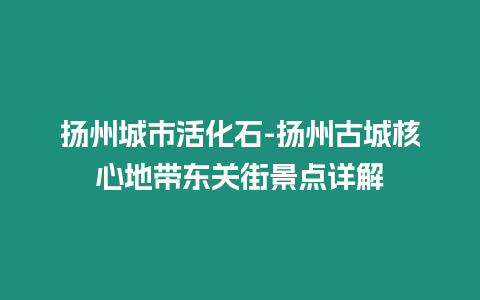 揚(yáng)州城市活化石-揚(yáng)州古城核心地帶東關(guān)街景點(diǎn)詳解