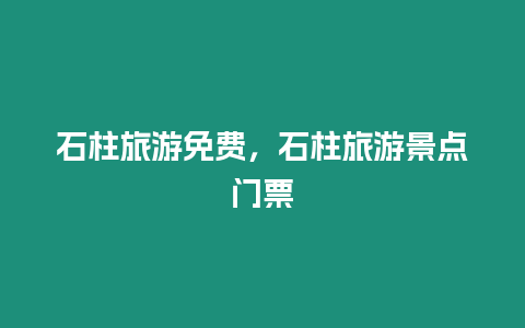 石柱旅游免費(fèi)，石柱旅游景點(diǎn)門票