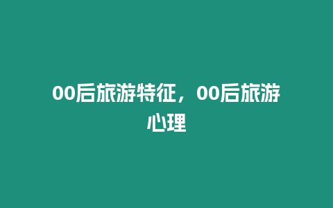00后旅游特征，00后旅游心理
