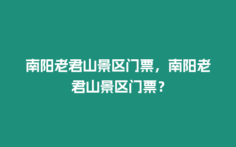 南陽老君山景區門票，南陽老君山景區門票？