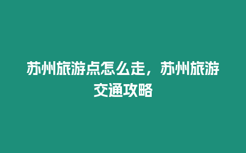 蘇州旅游點(diǎn)怎么走，蘇州旅游交通攻略