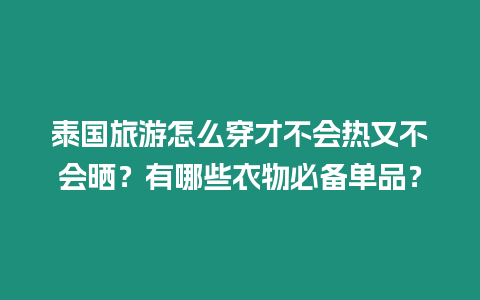 泰國旅游怎么穿才不會熱又不會曬？有哪些衣物必備單品？