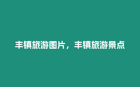豐鎮(zhèn)旅游圖片，豐鎮(zhèn)旅游景點(diǎn)