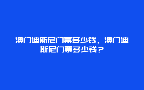 澳門迪斯尼門票多少錢，澳門迪斯尼門票多少錢？
