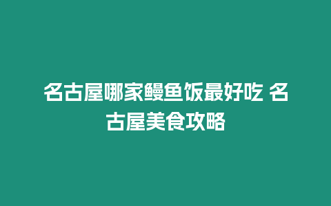 名古屋哪家鰻魚飯最好吃 名古屋美食攻略