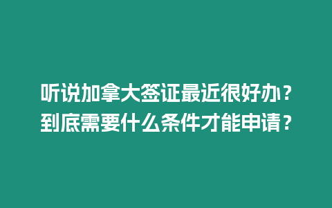 聽(tīng)說(shuō)加拿大簽證最近很好辦？到底需要什么條件才能申請(qǐng)？