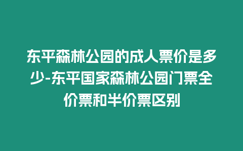 東平森林公園的成人票價是多少-東平國家森林公園門票全價票和半價票區別