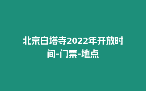 北京白塔寺2024年開放時間-門票-地點