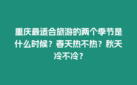 重慶最適合旅游的兩個季節(jié)是什么時候？春天熱不熱？秋天冷不冷？