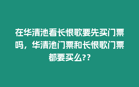 在華清池看長恨歌要先買門票嗎，華清池門票和長恨歌門票都要買么?？