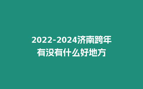 2022-2024濟南跨年有沒有什么好地方