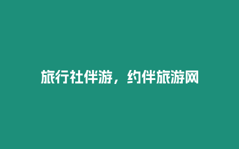 旅行社伴游，約伴旅游網