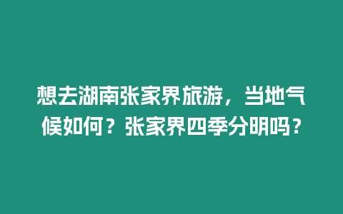 想去湖南張家界旅游，當?shù)貧夂蛉绾危繌埣医缢募痉置鲉幔? /></p>
<p>探索張家界奇峰奇石，領略湖光山色</p>
<p>想領略張家界的風光，氣候如何？四季分明嗎？</p>
<p>嗯哼，問得好！張家界是戶外愛好者的天堂，也是一個擁有四季之美的地方，讓我們來解鎖它的氣候奧秘吧。</p>
<h3>張家界四季氣候如何？</h3>
<p>張家界的四季可謂分明，各具特色：</p>
<p>春季（3-5月）：</p>
<p>微風拂面，萬物復蘇。氣溫在10-20℃之間，初春微涼，暮春溫暖宜人。此時正是張家界的桃花季，漫山桃花爭相綻放，美不勝收。</p>
<p>夏季（6-8月）：</p>
<p>炎炎夏日，熱浪襲人。氣溫可達30℃以上，局部高達35℃。夏季雨水較多，但往往是暴雨一陣，雨過天晴。</p>
<p>秋季（9-11月）：</p>
<p>金風送爽，層林盡染。氣溫逐漸下降，在15-25℃之間。秋天的張家界，隨處可見紅葉漫山遍野，色彩斑斕，美輪美奐。</p>
<p>冬季（12-2月）：</p>
<p>凜冽寒風，銀裝素裹。氣溫降至0℃以下，山頂常有積雪。冬季的張家界，宛如一個晶瑩剔透的童話世界，令人流連忘返。</p>
<h3>張家界下雨多嗎？</h3>
<p>要問張家界下雨嗎？那必須是肯定的！這里一年四季都有雨水，但分布不均。夏季是雨季，暴雨較多，占全年降水量的60%。冬季降水較少，以小雨或霧凇為主。</p>
<h3>游玩張家界，穿什么衣服合適？</h3>
<p>根據(jù)張家界的四季氣候特點，游玩時可以這么穿：</p>
<p>春季：薄外套或長袖衫，配上長褲或裙子；夏季：短袖衫或背心，搭配短褲或短裙；秋季：薄毛衣或衛(wèi)衣，配上長褲或裙子；冬季：保暖羽絨服，配上保暖褲和帽子。</p>
<p>不過，山上的氣溫會比山下低5-10℃左右，爬山的時候記得多帶一件外套哦。</p>
<h3>張家界適合什么時候去？</h3>
<p>張家界四季皆宜，每個季節(jié)都有獨特的魅力。</p>
<p>春季（3-4月）：避開桃花季的人潮，可以盡情欣賞滿山桃花；夏季（5-6月）：避開酷暑，選擇五月中旬至六月中旬，氣溫適宜，觀賞瀑布和湖泊非常合適；秋季（9-10月）：賞紅葉追秋色，這個時候的張家界色彩最為斑斕；冬季（12-1月）：看雪景賞冰掛，銀裝素裹的張家界別有一番風味。</p>
<h3>張家界有哪些自然奇觀？</h3>
<p>張家界的自然奇觀舉不勝數(shù)，以下是一些不容錯過的景點：</p>
<p>武陵源：張家界核心景區(qū)，以“三千奇峰、八百秀水”聞名于世。袁家界：阿凡達電影取景地，懸浮山“潘多拉星球”就在這里。天門山：號稱“張家界第一神山”，以天門洞著稱。楊家界：峰林最為密集的區(qū)域，可以俯瞰金鞭溪的壯麗景觀。</p>
<p>讀到這里，相信大家對張家界的四季氣候和游玩攻略有了更深入的了解。歡迎留言分享你的看法：</p>
<p>1. 你最想去張家界哪個季節(jié)游玩？為什么？</p>
<p>2. 如果現(xiàn)在就讓你去張家界，你會選擇去哪些景點？</p>
<p>3. 聽說張家界有“不二情緣橋”，你敢牽著心愛的人走過嗎？</p>

		</div>
        <div   id=