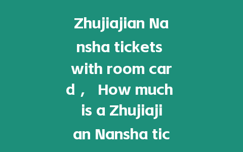 Zhujiajian Nansha tickets with room card ， How much is a Zhujiajian Nansha ticket？