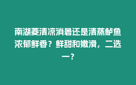 南湖菱清涼消暑還是清蒸鱸魚濃郁鮮香？鮮甜和嫩滑，二選一？