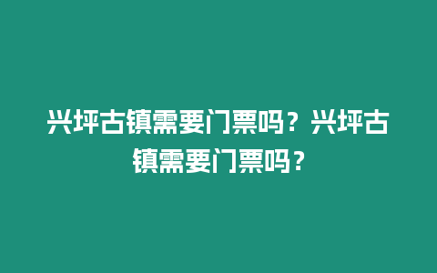 興坪古鎮需要門票嗎？興坪古鎮需要門票嗎？
