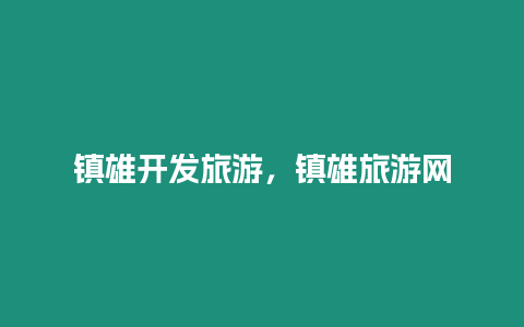鎮(zhèn)雄開發(fā)旅游，鎮(zhèn)雄旅游網(wǎng)
