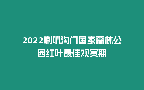 2024喇叭溝門國家森林公園紅葉最佳觀賞期
