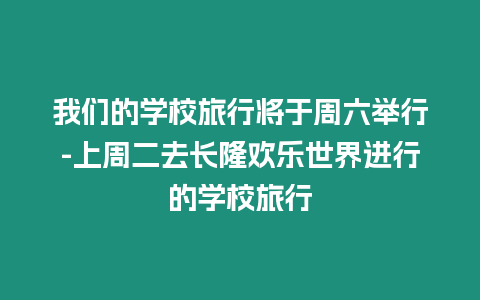 我們的學校旅行將于周六舉行-上周二去長隆歡樂世界進行的學校旅行
