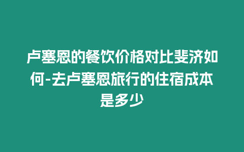 盧塞恩的餐飲價格對比斐濟如何-去盧塞恩旅行的住宿成本是多少