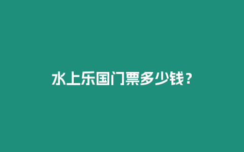 水上樂國門票多少錢？