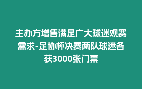 主辦方增售滿足廣大球迷觀賽需求-足協(xié)杯決賽兩隊(duì)球迷各獲3000張門票