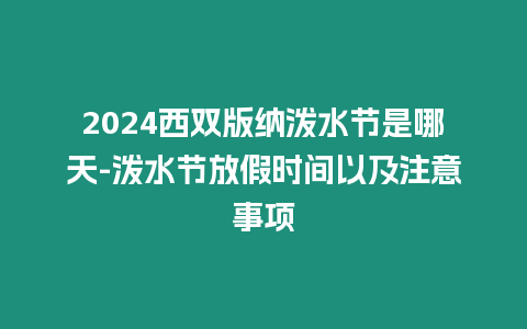 2024西雙版納潑水節(jié)是哪天-潑水節(jié)放假時(shí)間以及注意事項(xiàng)